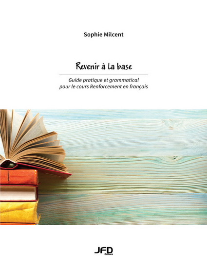 Revenir à la base : guide pratique et grammatical pour le cours renforcement en français - SOPHIE MILCENT