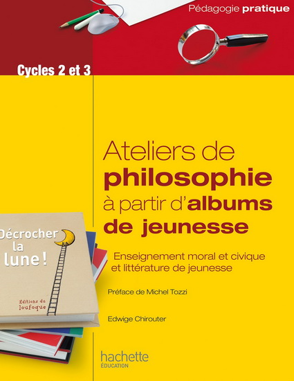 Ateliers de philosophie à partir d'albums de jeunesse : enseignement moral et civique et littérature de jeunesse : cycles 2 et 3 N. éd. - EDWIGE CHIROUTER