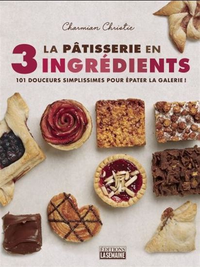 La Pâtisserie en 3 ingrédients : 101 douceurs simplissimes pour épater la galerie ! - CHARMIAN CHRISTIE