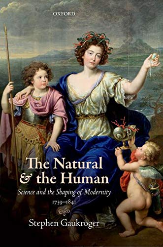 The Natural and the Human: Science and the Shaping of Modernity, 1739-1841 - STEPHEN GAUKROGER