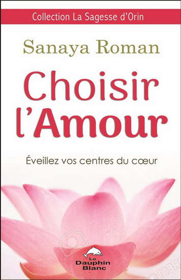 Choisir l&#39;amour : éveillez vos centres du coeur - SANAYA ROMAN