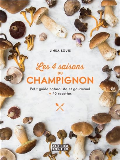 Les 4 saisons du champignon : petit guide naturaliste et gourmand : + 40 recettes - LINDA LOUIS