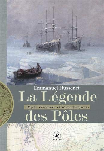 La Légende des pôles : mythes, exploration et avenir des glaces - EMMANUEL HUSSENET