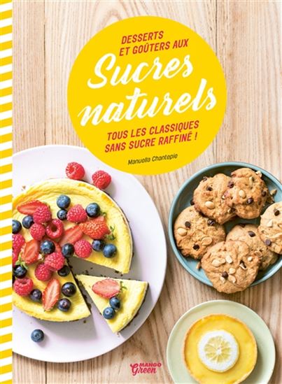 Desserts et goûters aux sucres naturels : tous les classiques sans sucre raffiné ! - MANUELLA CHANTEPIE
