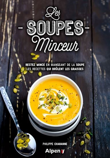 Les Soupes minceur : restez mince en mangeant de la soupe : les recettes qui brûlent les graisses - PHILIPPE CHAVANNE
