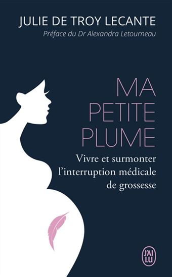 Ma petite plume : vivre et surmonter l'interruption médicale de grossesse - JULIE DE TROY LECANTE