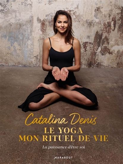 Le Yoga, mon rituel de vie : oser la puissance d&#39;être soi - CATALINA DENIS