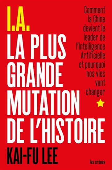 IA : la plus grande mutation de l&#39;histoire : comment la Chine devient le leader de l&#39;intelligence artificielle et pourquoi nos vies vont changer - KAI-FU LEE