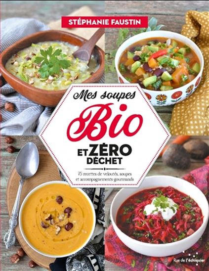 Mes soupes bio et zéro déchet : 75 recettes de veloutés, soupes et accompagnements gourmands - STÉPHANIE FAUSTIN