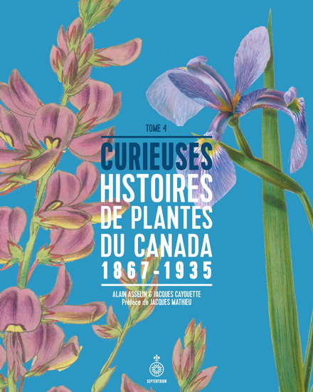 Curieuses histoires de plantes du Canada T.04 1867-1935 - ALAIN ASSELIN - JACQUES CAYOUETTE