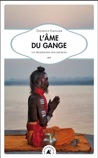 L&#39;Âme du Gange : un pèlerinage aux sources N. éd. - TANNEGUY GAULLIER