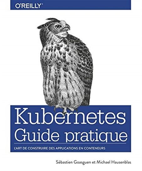 Kubernetes : guide pratique - SEBASTIEN GOASGUEN - MICHAËL HAUSENBLAS