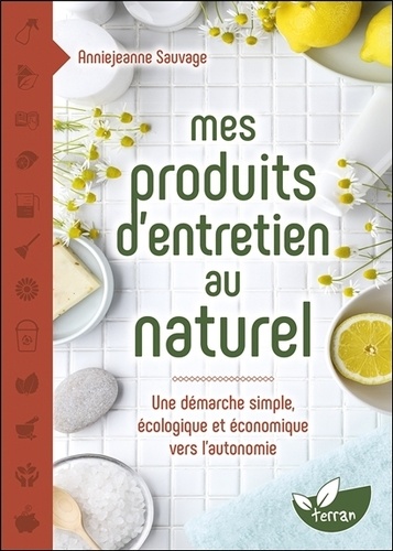 Mes produits d&#39;entretien au naturel : une démarche simple, écologique et économique vers l&#39;autonomie - ANNIE-JEANNE SAUVAGE