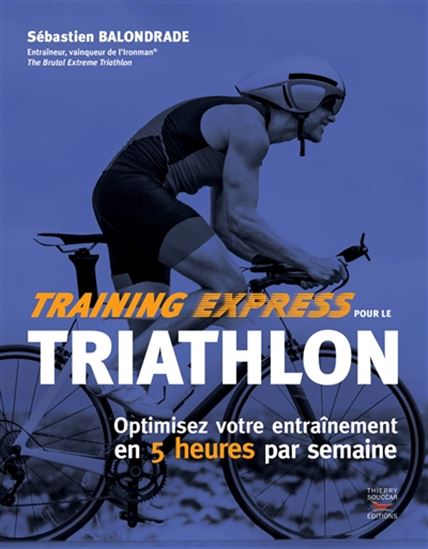 Training express pour le triathlon : optimisez votre entraînement en 5 heures par semaine - SÉBASTIEN BALONDRADE