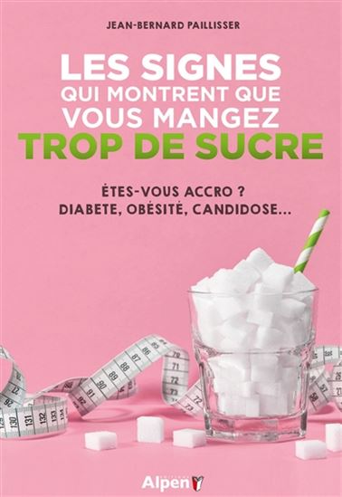 Les Signes qui montrent que vous mangez trop de sucre : êtes-vous accro ? : diabète, obésité, candidose... - JEAN-BERNARD PAILLISSER