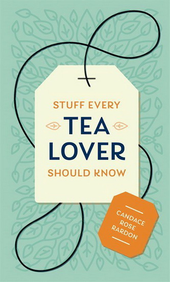 Stuff Every Tea Lover Should Know - CANDACE ROSE RARDON
