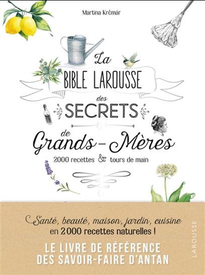 La Bible Larousse des secrets de grands-mères : 2 000 recettes et tours de main N. éd. - MARTINA KRCMAR