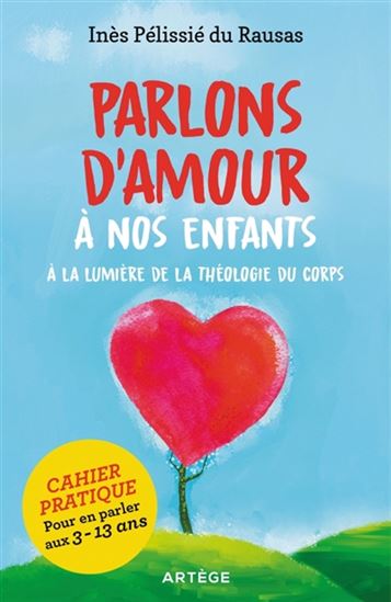 Parlons d&#39;amour à nos enfants : à la lumière de la théologie du corps : cahier pratique pour en parler aux 3-13 ans - INÈS PÉLISSIÉ DU RAUSAS