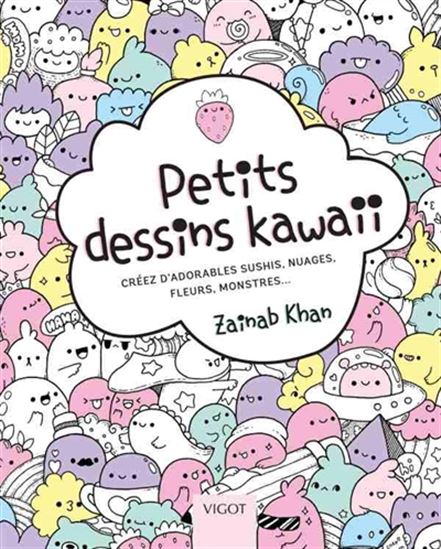 Petits dessins kawaii : créez d&#39;adorables sushis, nuages, fleurs, monstres... - ZAINAB KHAN