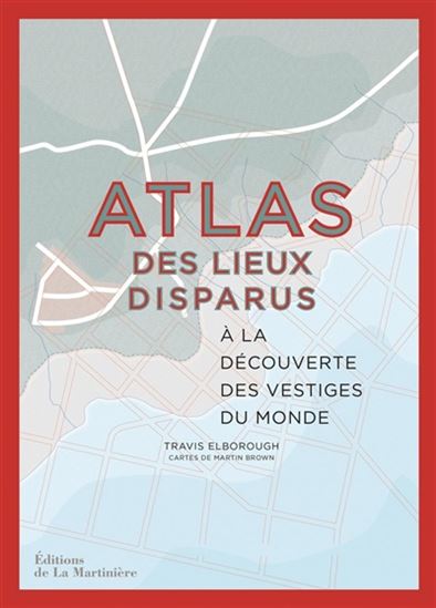 Atlas des lieux disparus : à la découverte des vestiges du monde - TRAVIS ELBOROUGH - MARTIN BROWN
