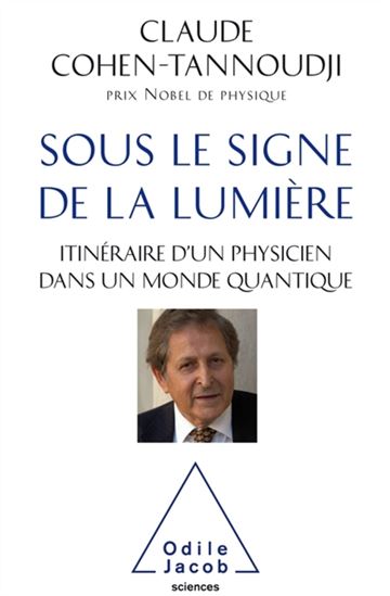 Sous le signe de la lumière : itinéraire d'un physicien dans un monde quantique - CLAUDE COHEN-TANNOUDJI