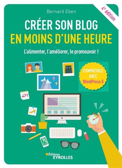 Créer son blog en moins d&#39;une heure : l&#39;alimenter, l&#39;améliorer, le promouvoir ! 4e éd. - BERNARD EBEN