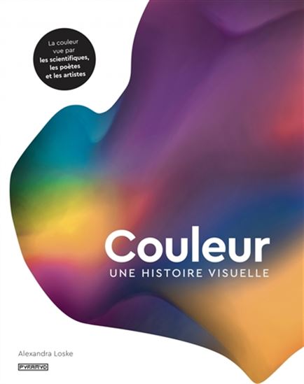 Couleur : une histoire visuelle : la couleur vue par les scientifiques, les poètes et les artistes - ALEXANDRA LOSKE