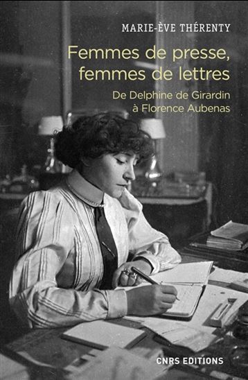 Femmes de presse, femmes de lettres : de Delphine de Girardin à Florence Aubenas - MARIE-EVE THÉRENTY
