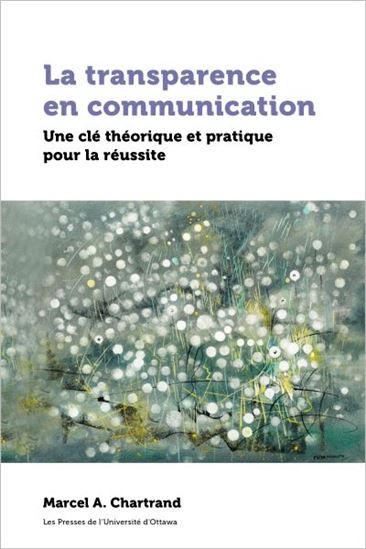 La Transparence en communication : une clé théorique et pratique pour la réussite - MARCEL A CHARTRAND