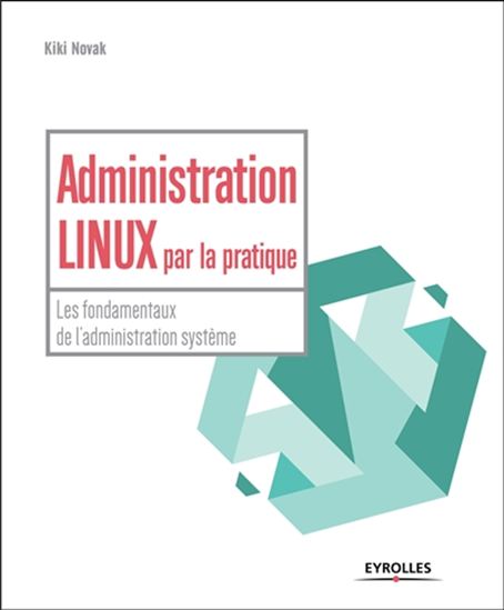Administration Linux par la pratique T.01 Les fondamentaux de l&#39;administration système T.01 - KIKI NOVAK