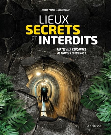 Lieux secrets et interdits : partez à la rencontre de mondes inconnus ! - JOHANN PROTAIS - ELOI ROUSSEAU