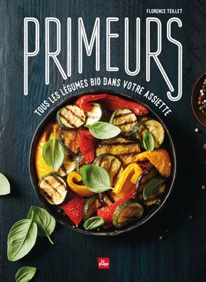 Primeurs : pourquoi des légumes bio dans votre assiette ? : 40 légumes déclinés en 200 recettes - FLORENCE TEILLET