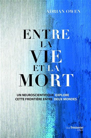 Entre la vie et la mort : un neuroscientifique explore cette frontière entre deux mondes - ADRIAN OWEN