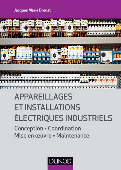 Appareillages et installations électriques industriels : conception, coordination, mise en oeuvre, maintenance N. éd. - JACQUES MARIE BROUST