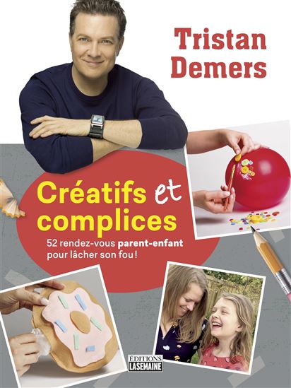 Créatifs et complices : 52 rendez-vous parent-enfant pour lâcher son fou! - TRISTAN DEMERS