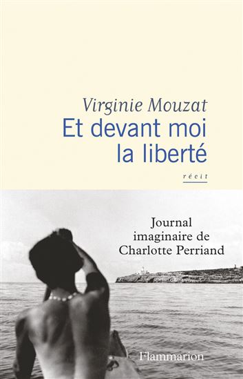 Et devant moi la liberté : journal imaginaire de Charlotte Perriand - VIRGINIE MOUZAT