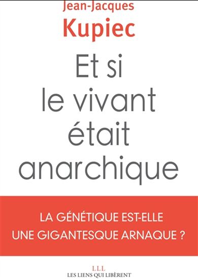 Et si le vivant était anarchique : la génétique est-elle une gigantesque arnaque ? - JEAN-JACQUES KUPIEC