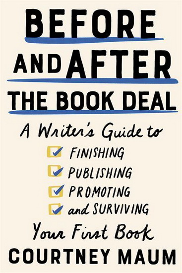 Before and After the Book Deal : A Writer's Guide to Finishing, Publishing, Promoting, and Surviving Your First Book - COURTNEY MAUM