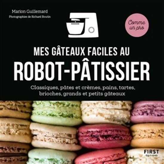 Mes gâteaux faciles au robot-pâtissier : classiques, pâtes et crèmes, pains, tartes, brioches, grands et petits gâteaux - MARION GUILLEMARD