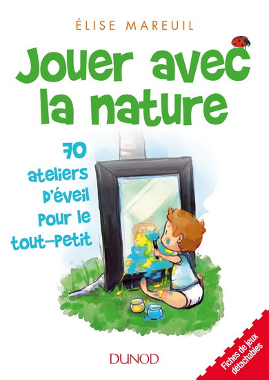 Jouer avec la nature : 70 ateliers d&#39;éveil pour le tout-petit N. éd. - ELISE MAREUIL - YRIS