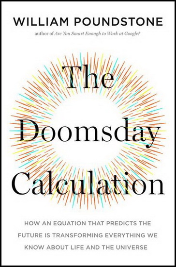 Doomsday Calculation : How an Equation that Predicts the Future Is Transforming Everything We Know About Life and the Universe - WILLIAM POUNDSTONE