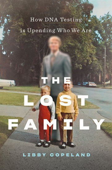 The Lost Family : How DNA Testing Is Uncovering Secrets Reuniting Relatives and Upending Who We Are - LIBBY COPELAND