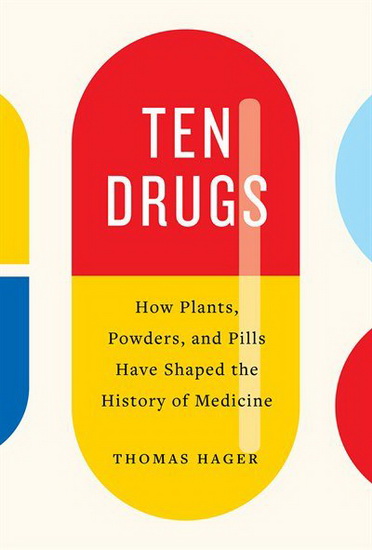 Ten Drugs : How Plants Powders and Pills Have Shaped the History of Medicine - THOMAS HAGER