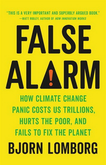 False Alarm : How Climate Change Panic Costs Us Trillions Hurts the Poor and Fails to Fix the Planet - BJORN LOMBORG