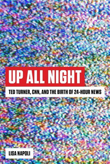 Up All Night : Ted Turner CNN and the Birth of 24 - Hour News - LISA NAPOLI