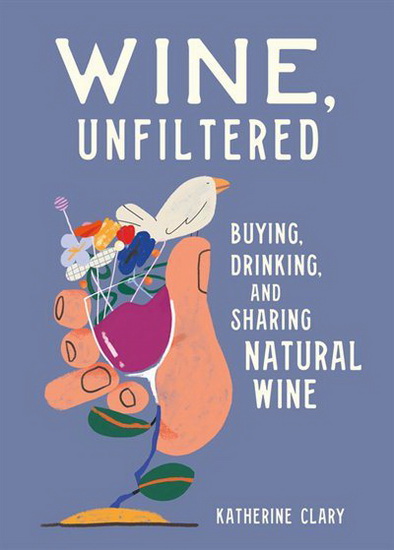 Wine Unfiltered : Buying Drinking and Sharing Natural Wine - KATHERINE CLARY - SEBASTIAN CURI