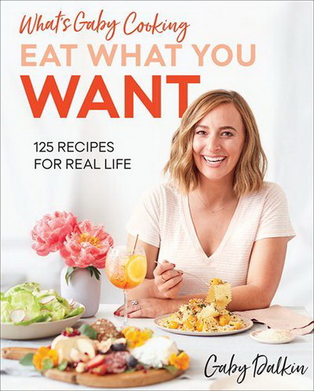 Whats Gaby Cooking : Eat What You Want : 125+ Recipes to Live Your Best Life - GABY DALKIN - MATT ARMENDARIZ