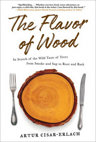 The Flavor of Wood : In Search of the Wild Taste of Trees from Smoke and Sap to Root and Bark - ARTUR CISAR-ERLACH