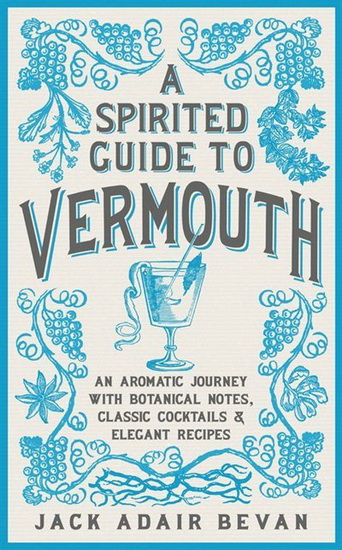 Spirited Guide to Vermouth : An Aromatic Journey with Botanical Notes Classic Cocktails and Elegant Recipes - ADAIR JACK BEVAN