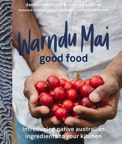 Warndu Mai ( Good Food ) : Introducing native Australian ingredients to your kitchen - REBECCA SULLIVAN - DAMIEN COULTHARD